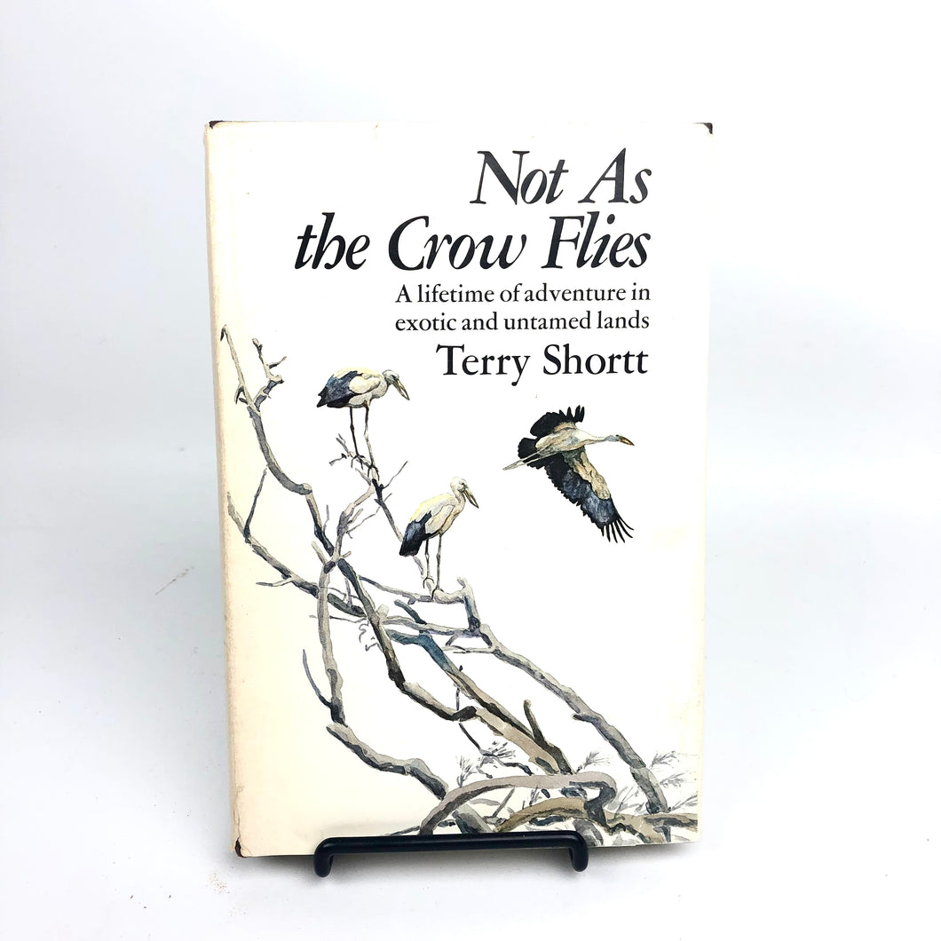 Not As the Crow Flies: A Lifetime of Adventure in Exotic and Untamed Lands - Terry Shortt