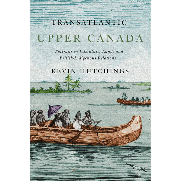 Transatlantic Upper Canada: Portraits in Literature, Land, and British-Indigenous Relations