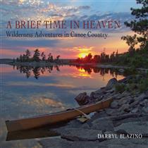 A Brief Time in Heaven: Wilderness Adventures in Canoe Country - Darryl Blazino